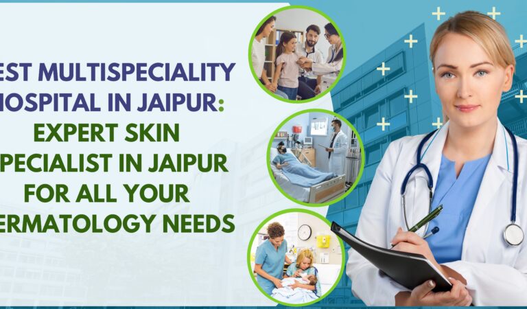 Best Multispeciality Hospital in Jaipur: Expert Skin Specialist in Jaipur for All Your Dermatology Needs